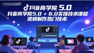 墨镜哥-抖音商学院5.0+6.0实操技术课程，视频制作热门技术_拾壹资源网