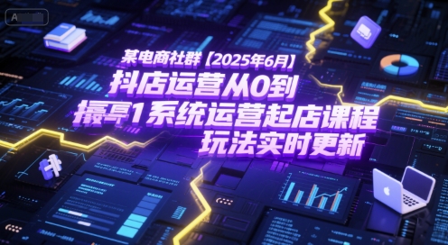 某电商社群【2025年6月】抖店运营从0到1系统运营起店课程,抖店最新玩法实时更新_拾壹资源网