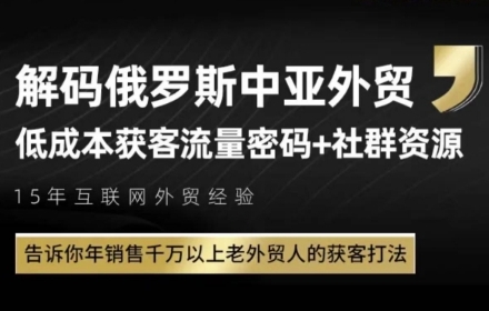 俄罗斯中亚外贸低成本获客流，告诉你年销售千万以上老外贸人的获客打法_拾壹资源网