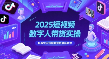 2025短视频数字人带货实操，抖音快手短视频带货最新教学_拾壹资源网