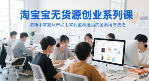 涂涂老师·淘宝无货源创业系列课,助新手掌握从产品上架到盈利选品的全流程方法论_拾壹资源网