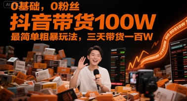 柯大-0基础，0粉丝，抖音带货100W，最简单粗暴玩法，三天带货一百W_拾壹资源网