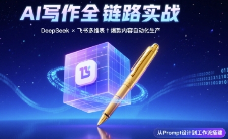 AI写作全链路：DeepSeek结构化Prompt+飞书多维表打造爆款内容体系_拾壹资源网
