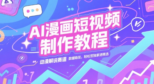 AI漫画短视频制作教程,动漫解说赛道,数据稳定且流量高,轻松签独家进精选_拾壹资源网