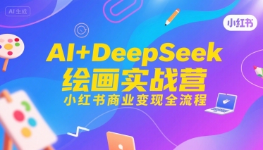AI+DeepSeek绘画实战营,小红书商业变现全流程_拾壹资源网