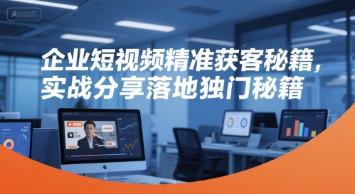 企业短视频精准获客秘籍,实战分享落地独门秘籍_拾壹资源网