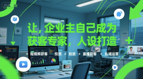 让企业主自己成为获客专家,人设打造+短视频获客+投放+直播获客+私域运营_拾壹资源网