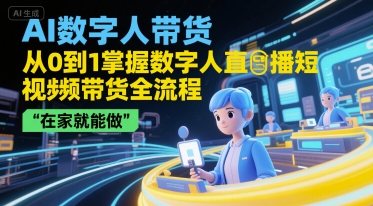 AI数字人带货,从0到1掌握数字人直播短视频带货全流程,在家就能做_拾壹资源网