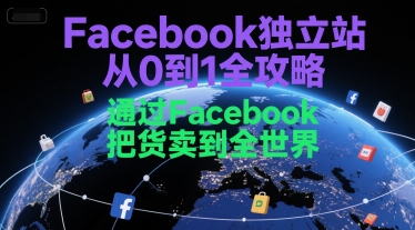 Facebook独立站从0到1全攻略,通过FacebooK把货卖到全世界_拾壹资源网