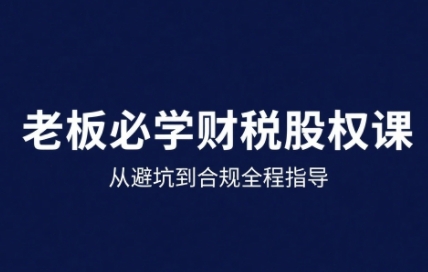 唐老师·25年企业财税与股权实战课,从避坑到合规全程指导_拾壹资源网