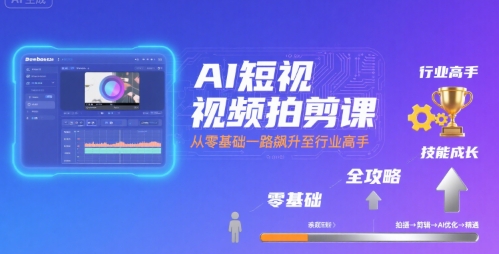 AI短视频拍剪课,全攻略到精通,带你从零基础一路飙升至行业高手_拾壹资源网