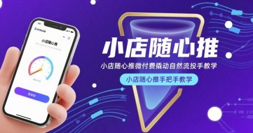 小店随心推微付费撬动自然流投手教学,小店随心推手把手教学_拾壹资源网