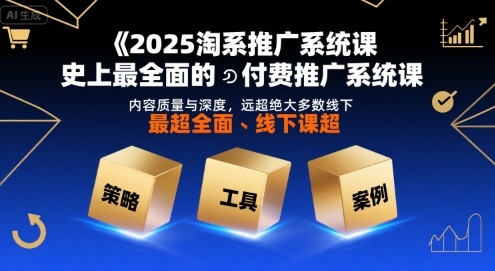 2025淘系推广系统课，史上最全面的付费推广系统课，内容质量与深度，远超绝大多数线下课_拾壹资源网