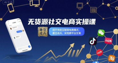 无货源社交电商实操课，绕开传统互联网电商模式，撒豆成兵，实现跨平台交易_拾壹资源网