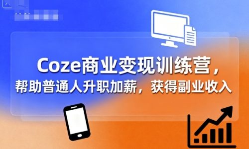 Coze商业变现训练营,帮助普通人升职加薪, 获得副业收入_拾壹资源网