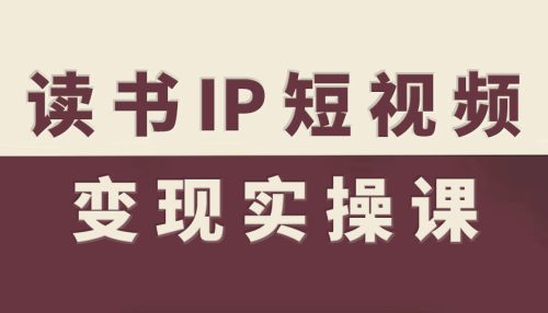 读书IP短视频变现实操课，读书IP赛道变现指南_拾壹资源网