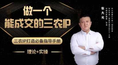 张大光-做一个能成交的三农IP视频课 助力农产品销售_拾壹资源网