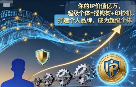 你的IP价值亿万,超级个体=摇钱树+印钞机,打造个人品牌,成为超级个体_拾壹资源网