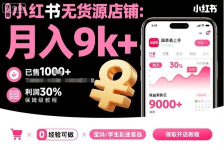 夏一小红书无货源店铺项目,简单易上手,月入9k+,保姆级教程_拾壹资源网