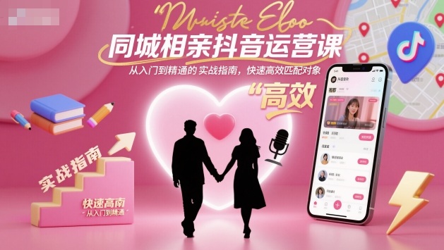 图片[1]_同城相亲抖音运营课，从入门到精通的实战指南，快速高效匹配对象