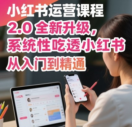 图片[1]_小红书运营课程2.0全新升级，从入门到精通，系统性吃透小红书