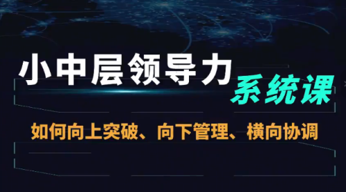 小中层领导力系统课—如何向上突破、向下管理、横向协调－－小中层领导力_拾壹资源网