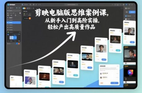 剪映电脑版思维案例课,从新手入门到高阶实操,轻松产出高质量作品_拾壹资源网