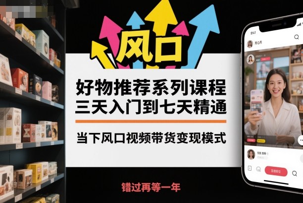 图片[1]_好物推荐系列课程，三天入门到七天精通，当下风口视频带货变现模式