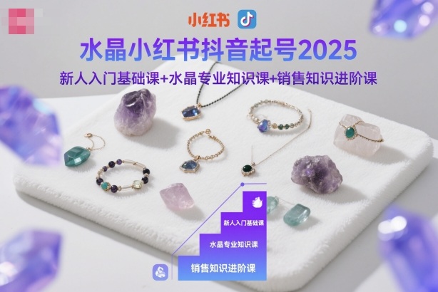 图片[1]_水晶小红书抖音起号2025，新人入门基础课+水晶专业知识课+销售知识进阶课
