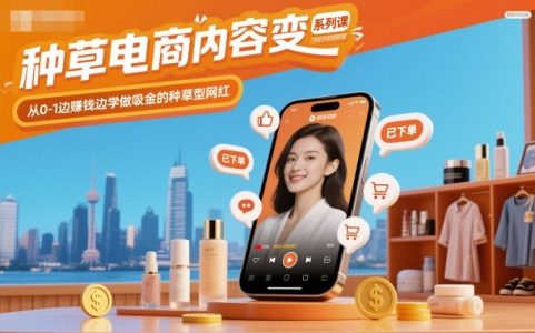 种草电商内容变现系列课,从0-1边賺钱边学做吸金的种草型网红_拾壹资源网
