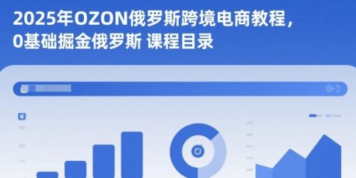 2025年OZON俄罗斯跨境电商教程，0基础掘金俄罗斯_拾壹资源网