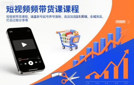 短视频带货课程，涵盖新号起号养号涨粉，选品加选品车剪辑，全域测品，打品过程分享等_拾壹资源网
