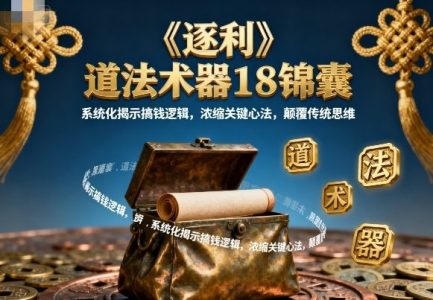 《逐利》道法术器18锦囊，系统化揭示搞钱逻辑，浓缩关键心法，颠覆传统思维_拾壹资源网