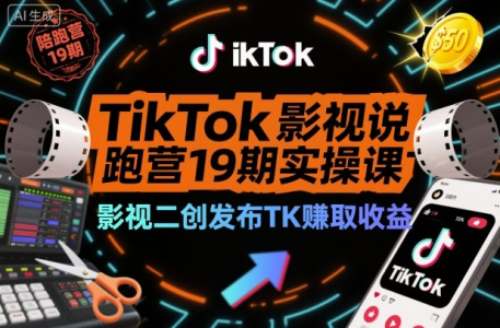 TikTok影视解说陪跑营19期实操课,影视二创发布TK賺取收益,万播收益50美金_拾壹资源网