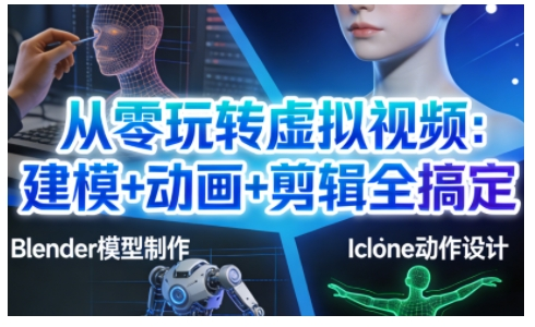 从零玩转虚拟视频：建模+动画+剪辑全搞定，轻松创作出专业级的虚拟视频内容_拾壹资源网