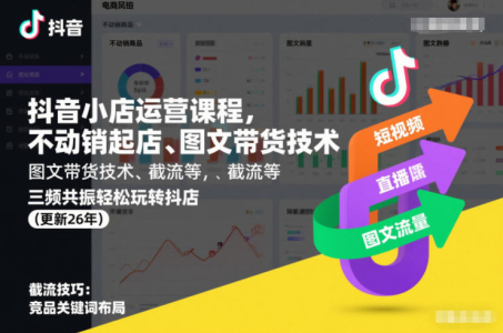 抖音小店运营课程，不动销起店、图文带货技术、截流等，三频共振轻松玩转抖店(更新26年)_拾壹资源网