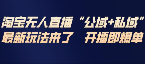 淘宝无人直播完整教程，公试+私域，最新玩法来了，开播即爆单_拾壹资源网