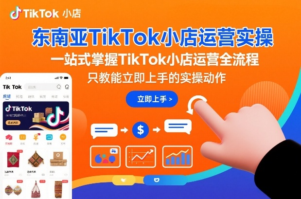 图片[1]_东南亚TikTok小店运营实操，一站式掌握TikTok小店运营全流程，只教能立即上手的实操动作