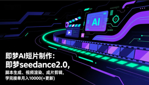 即梦AI短片制作，AI短片创作课，即梦seedance2.0，脚本生成、视频渲染、成片剪辑_拾壹资源网