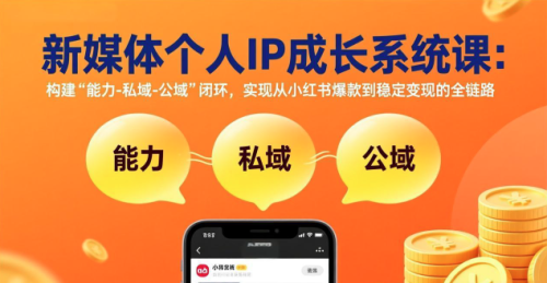 新媒体个人IP成长系统课-更新：构建“能力-私域-公域”闭环，实现从小红书爆款到稳定变现_拾壹资源网