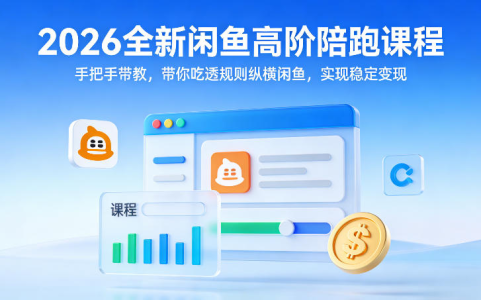 2026全新闲鱼高阶陪跑课程，手把手带教，带你吃透规则纵横闲鱼，实现稳定变现_拾壹资源网