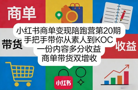 小红书商单变现陪跑营第20期，手把手带你从素人到KOC，一份内容多分收益，商单带货双增收_拾壹资源网