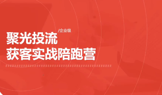图片[1]_聚光投流企业级获客实战陪跑营
