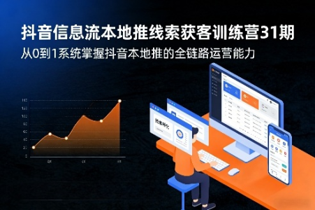 抖音信息流本地推线索获客训练营31期，从0到1系统掌握抖音本地推的全链路运营能力_拾壹资源网