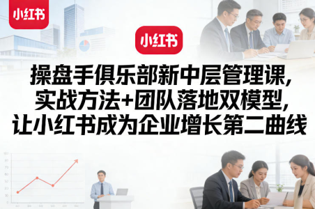 操盘手俱乐部新中层管理课，实战方法+团队落地双模型，让小红书成为企业增长第二曲线_拾壹资源网