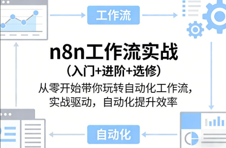 n8n工作流实战（入门+进阶+选修）从零开始带你玩转自动化工作流，实战驱动，自动化提升效率_拾壹资源网
