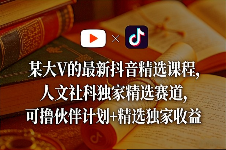 某大V的最新抖音精选课程，人文社科独家精选赛道，可撸伙伴计划+精选独家收益_拾壹资源网