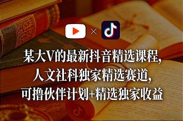 图片[1]_某大V的最新抖音精选课程，人文社科独家精选赛道，可撸伙伴计划+精选独家收益