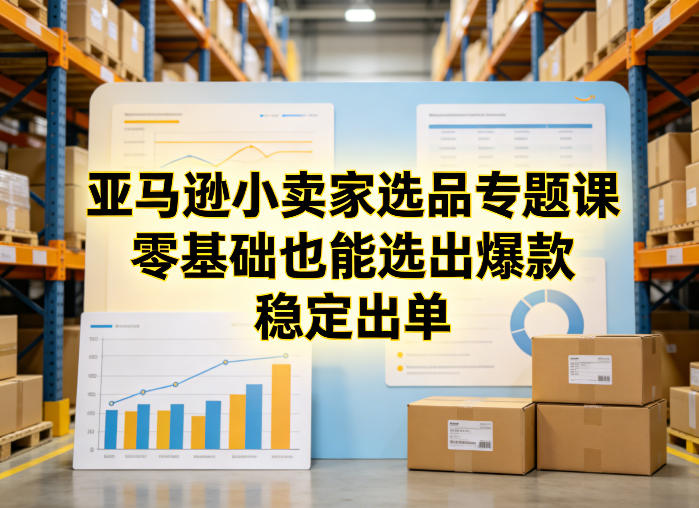 图片[1]_亚马逊小卖家选品专题课，零基础也能选出爆款，稳定出单