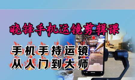 晓锋手机运镜剪辑课：手机手持运镜从入门到大师_拾壹资源网